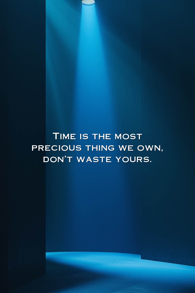 Time is the most precious thing we own, don't waste yours.