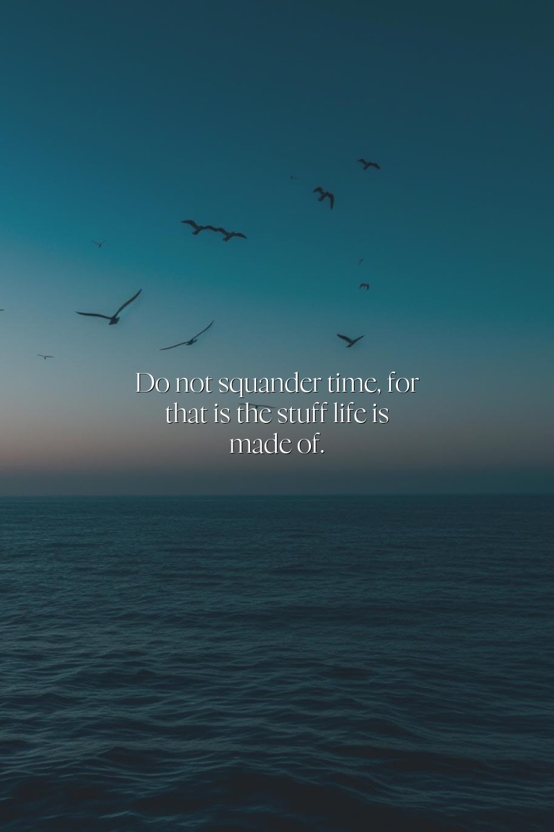 Do not squander time, for that is the stuff life is made of.