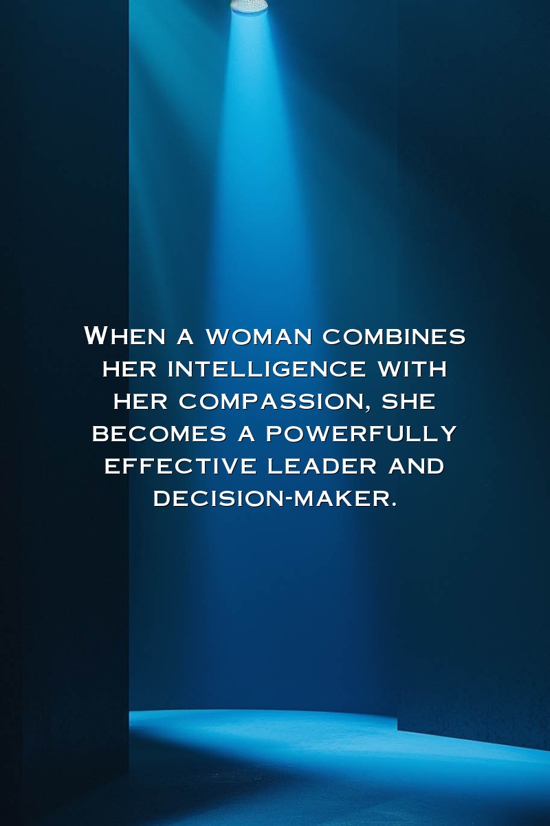 When a woman combines her intelligence with her compassion, she becomes a powerfully effective leader and decision-maker.