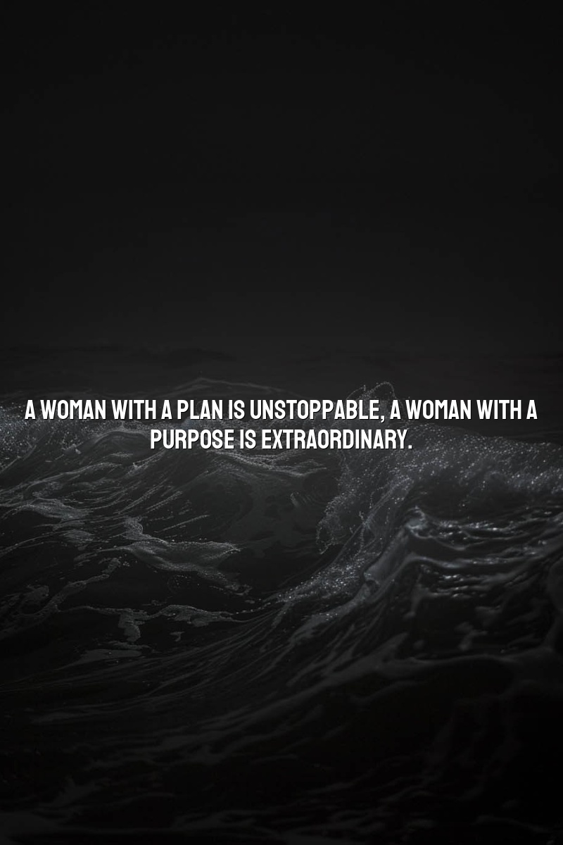 A woman with a plan is unstoppable; a woman with a purpose is extraordinary.