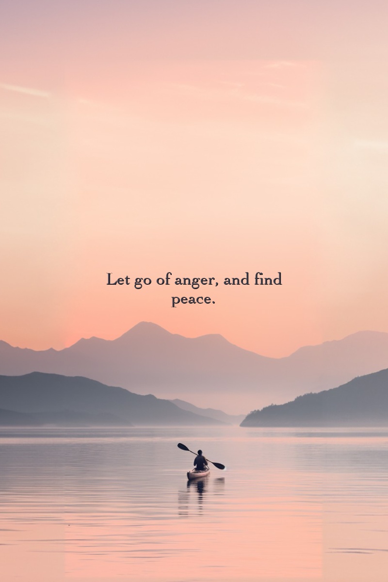 Let go of anger, and find peace.