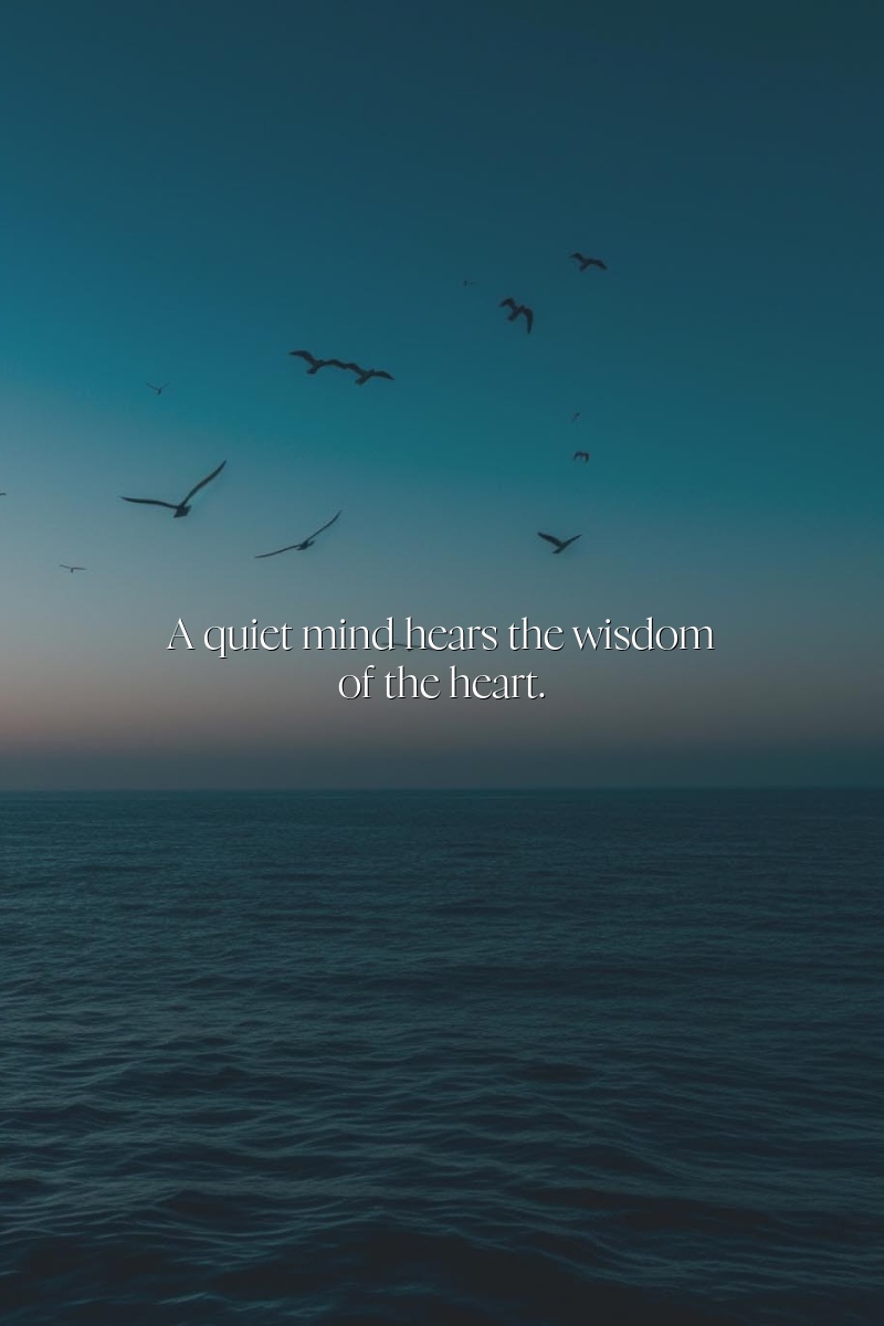 A quiet mind hears the wisdom of the heart.