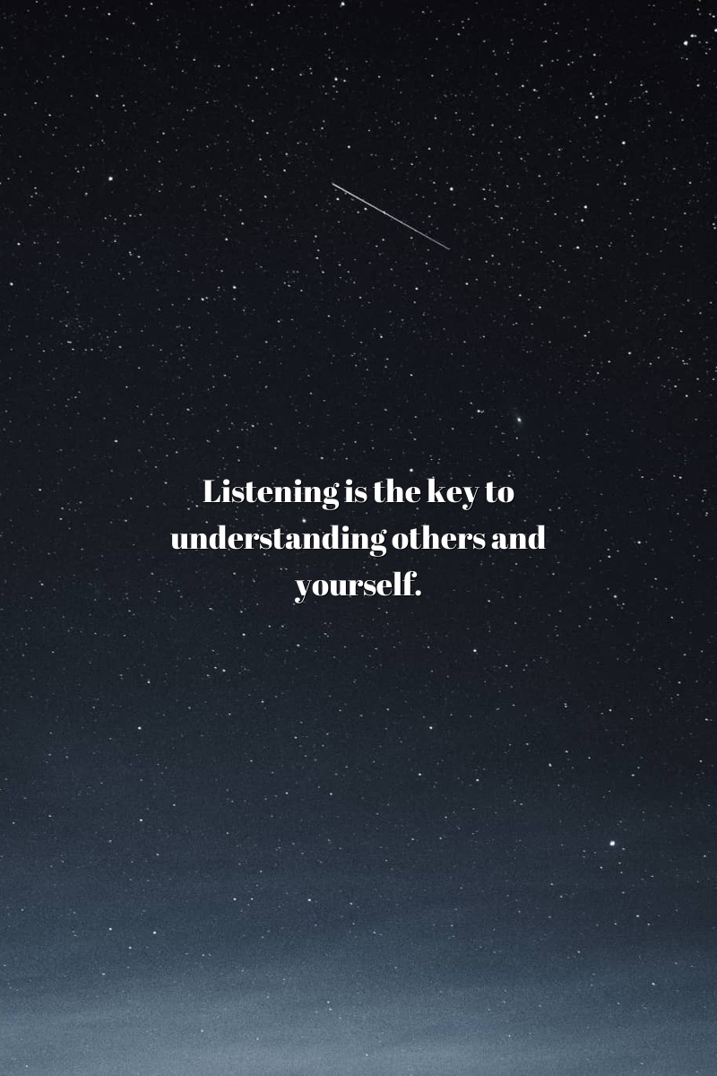 Listening is the key to understanding others and yourself.