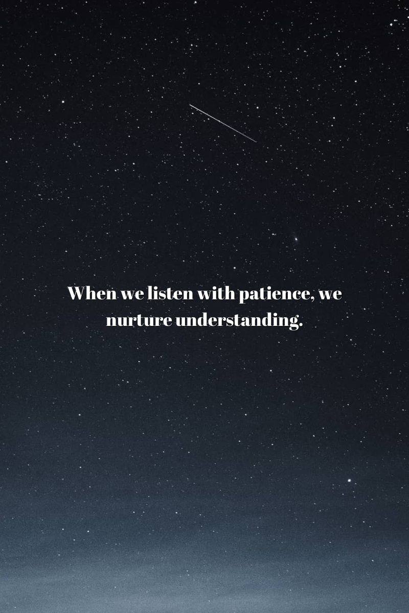 When we listen with patience, we nurture understanding.
