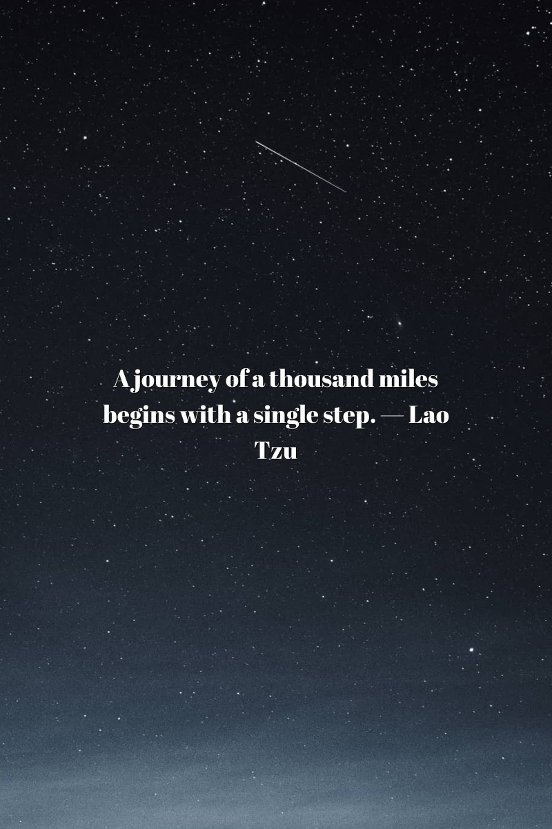 A journey of a thousand miles begins with a single step. — Lao Tzu