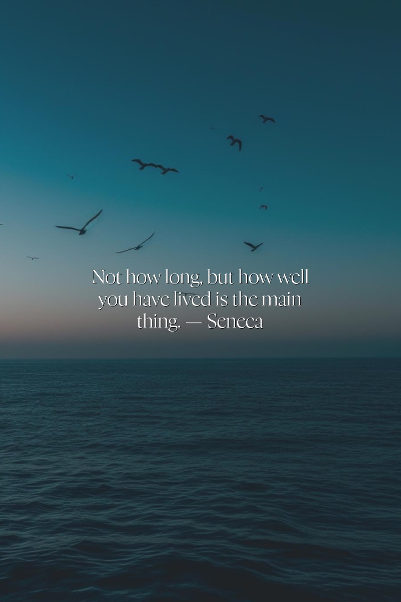 Not how long, but how well you have lived is the main thing. — Seneca