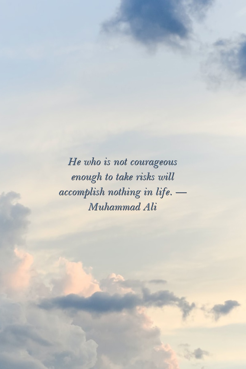 He who is not courageous enough to take risks will accomplish nothing in life. — Muhammad Ali