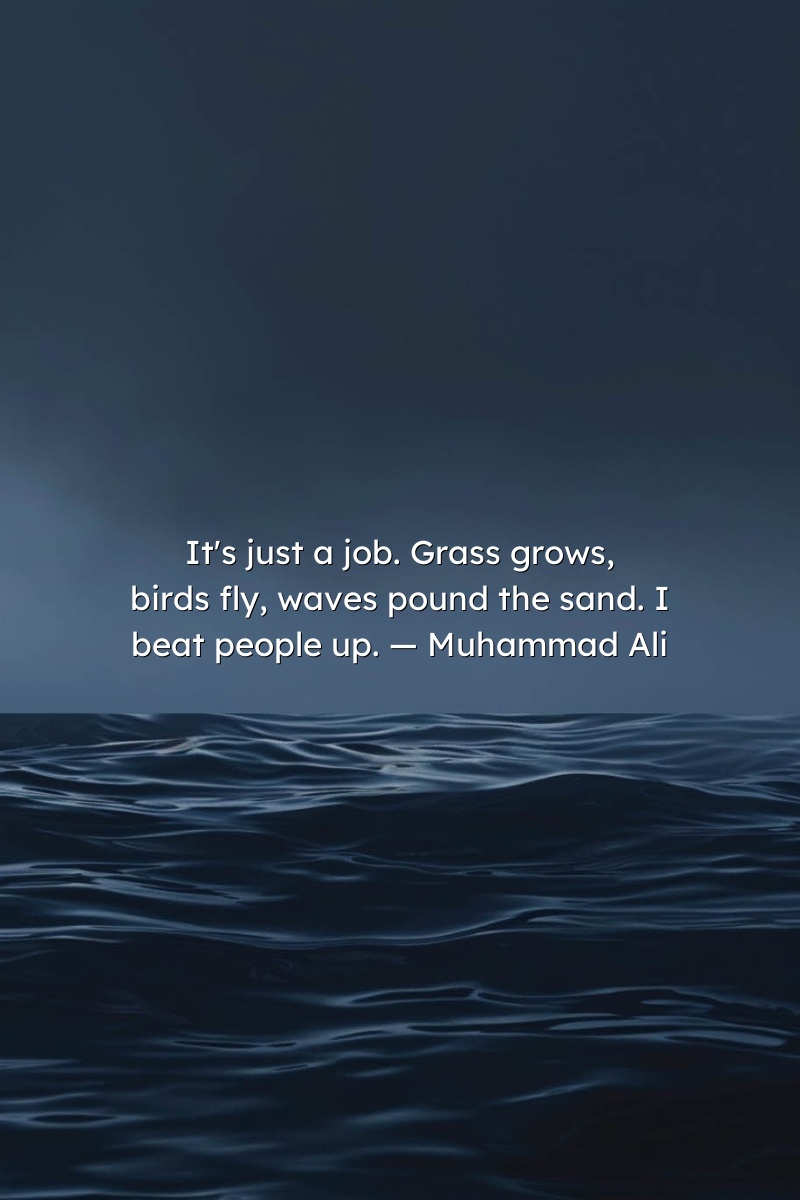 It's just a job. Grass grows, birds fly, waves pound the sand. I beat people up. — Muhammad Ali