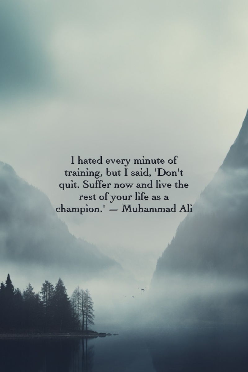 I hated every minute of training, but I said, 'Don't quit. Suffer now and live the rest of your life as a champion.' — Muhammad Ali