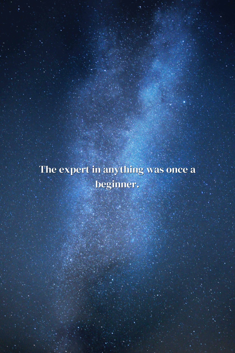 The expert in anything was once a beginner.