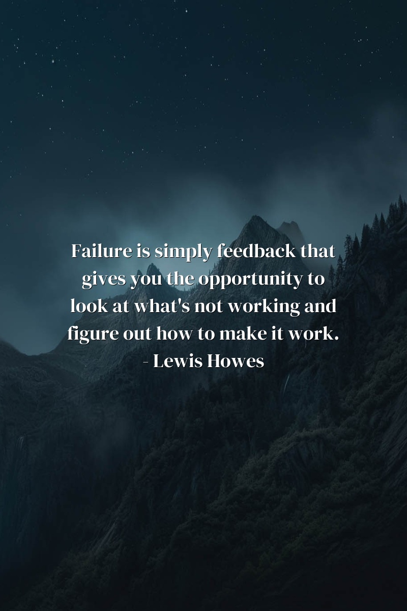 Failure is simply feedback that gives you the opportunity to look at what's not working and figure out how to make it work. - Lewis Howes