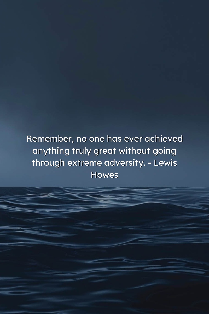 Remember, no one has ever achieved anything truly great without going through extreme adversity. - Lewis Howes