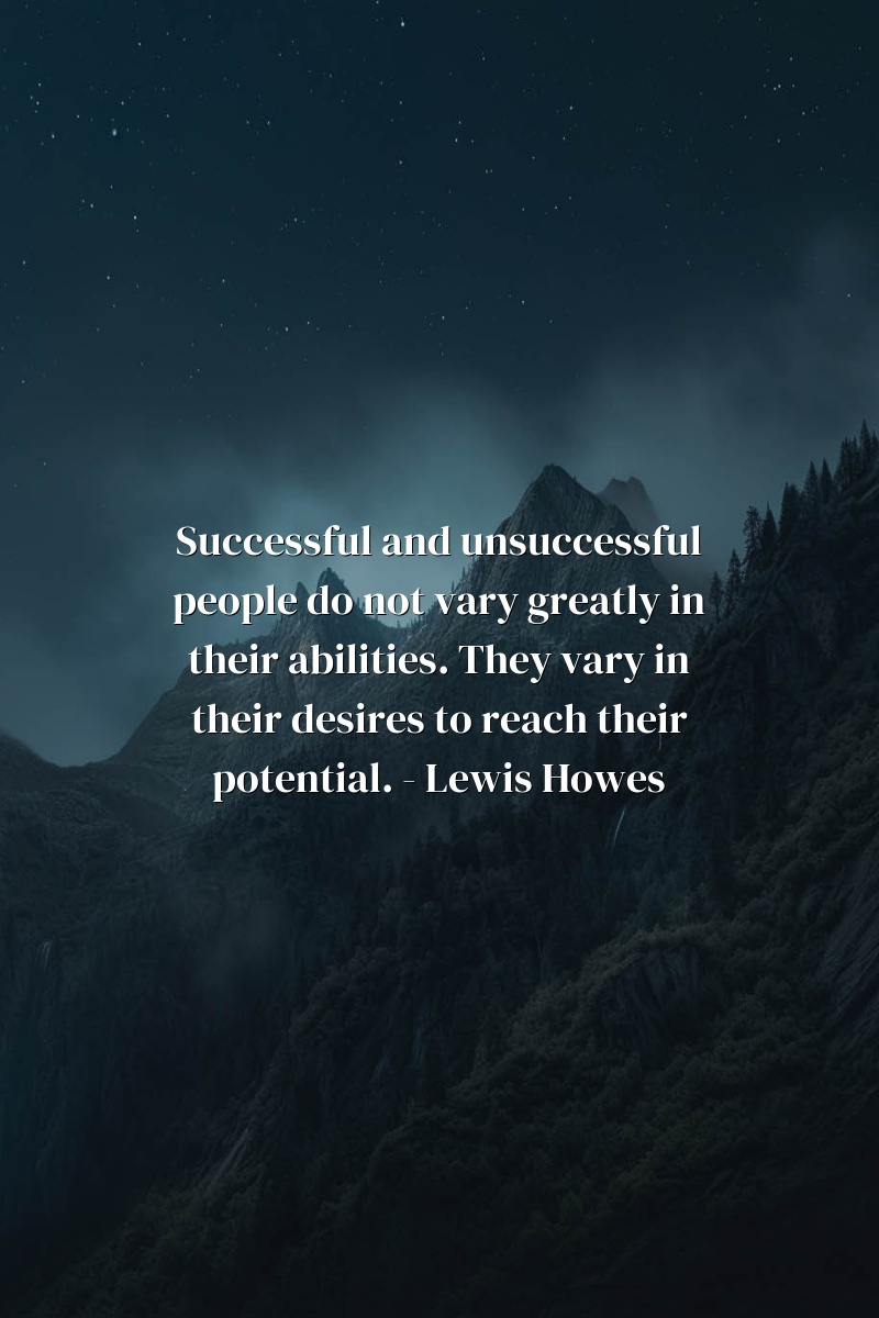 Successful and unsuccessful people do not vary greatly in their abilities. They vary in their desires to reach their potential. - Lewis Howes