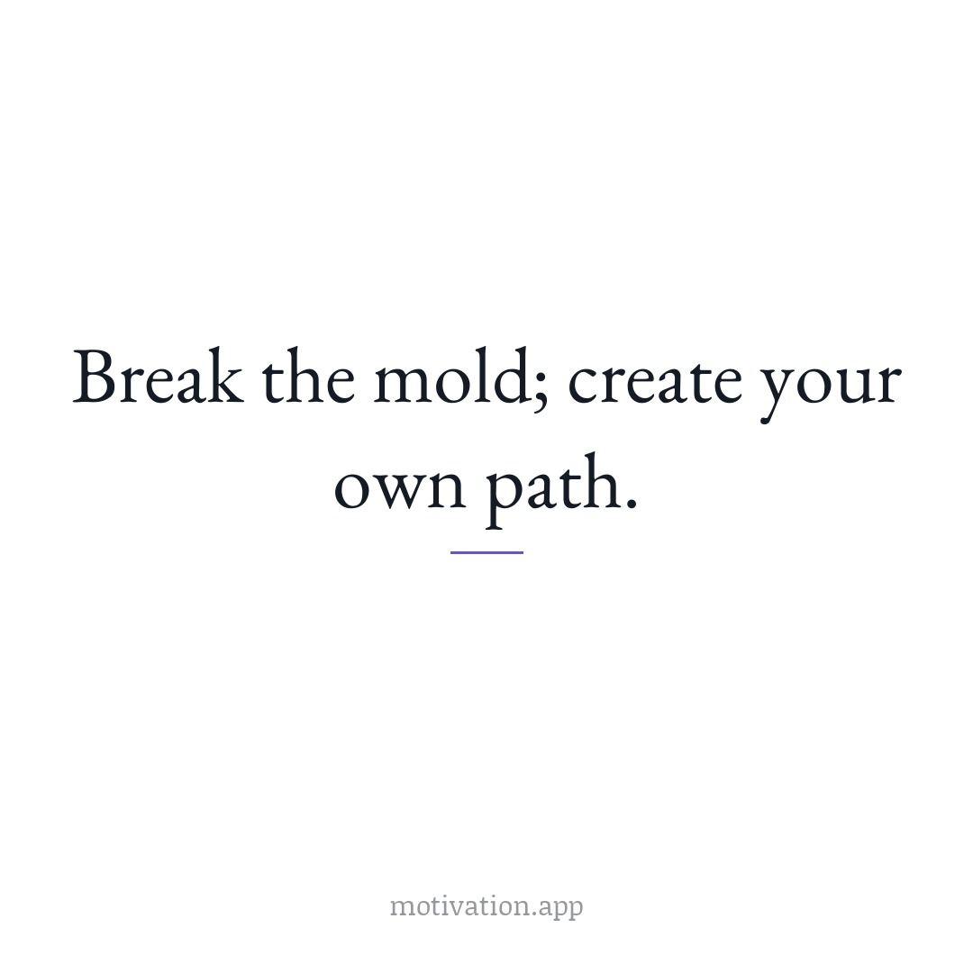 Break the mold; create your own path.