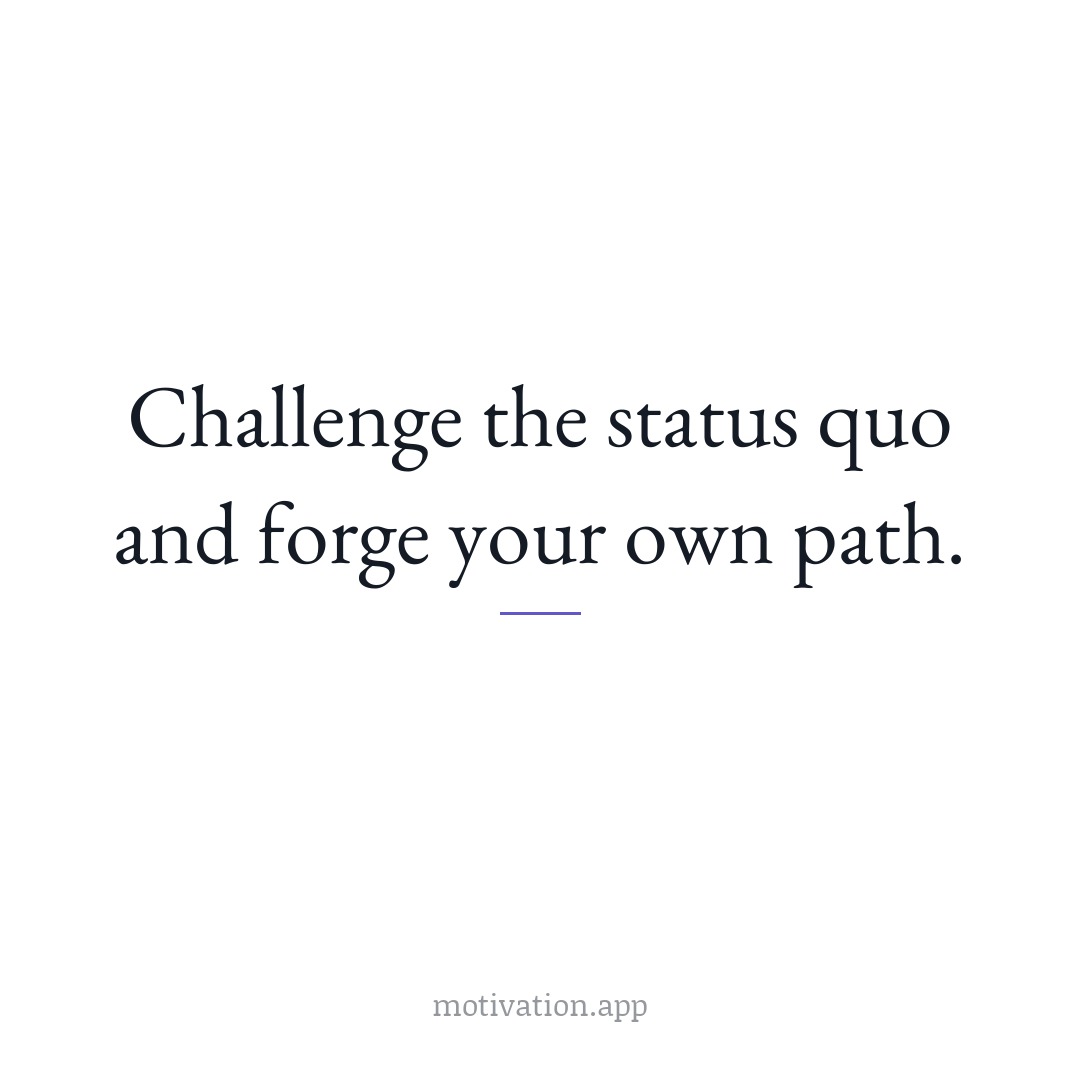 Challenge the status quo and forge your own path.