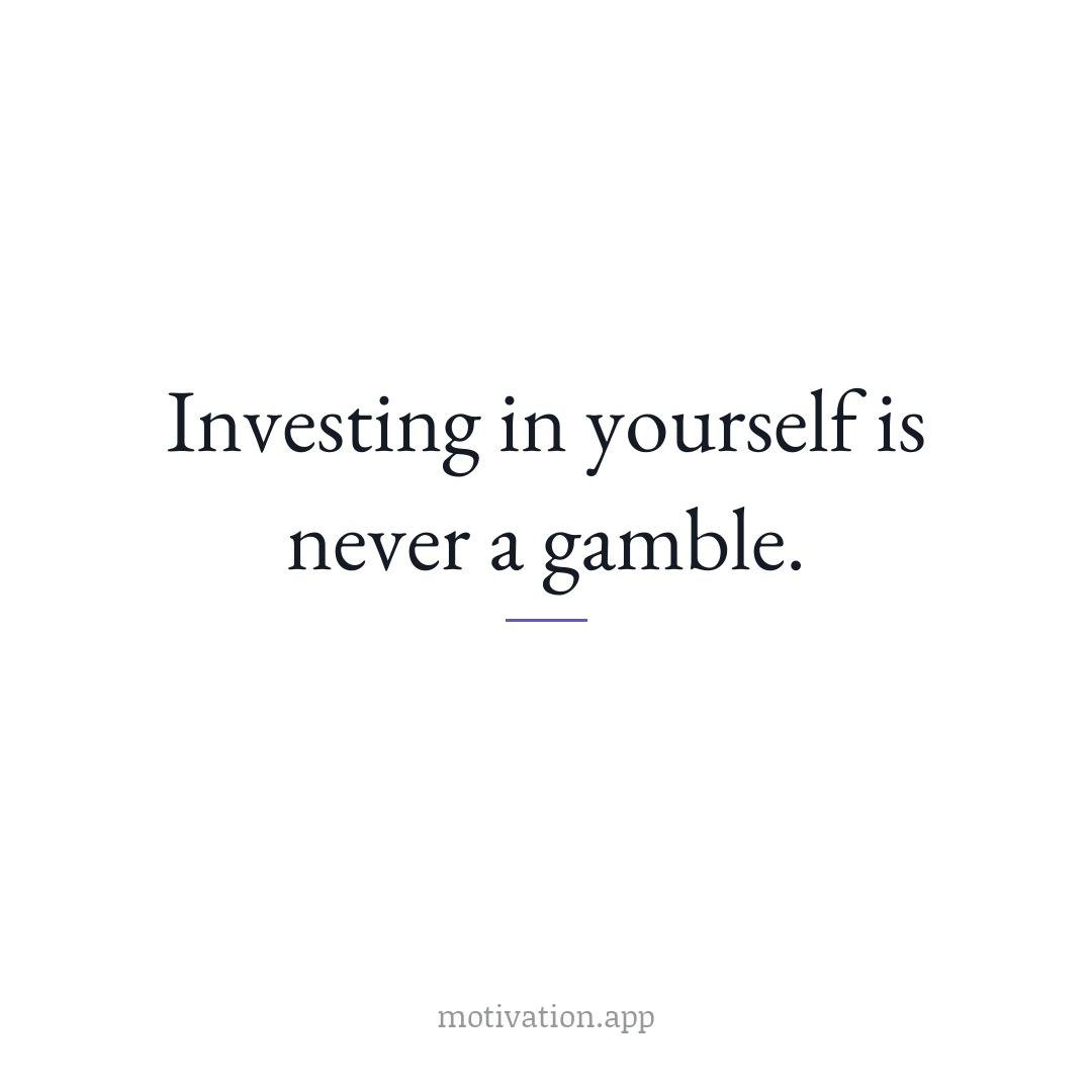 Investing in yourself is never a gamble.