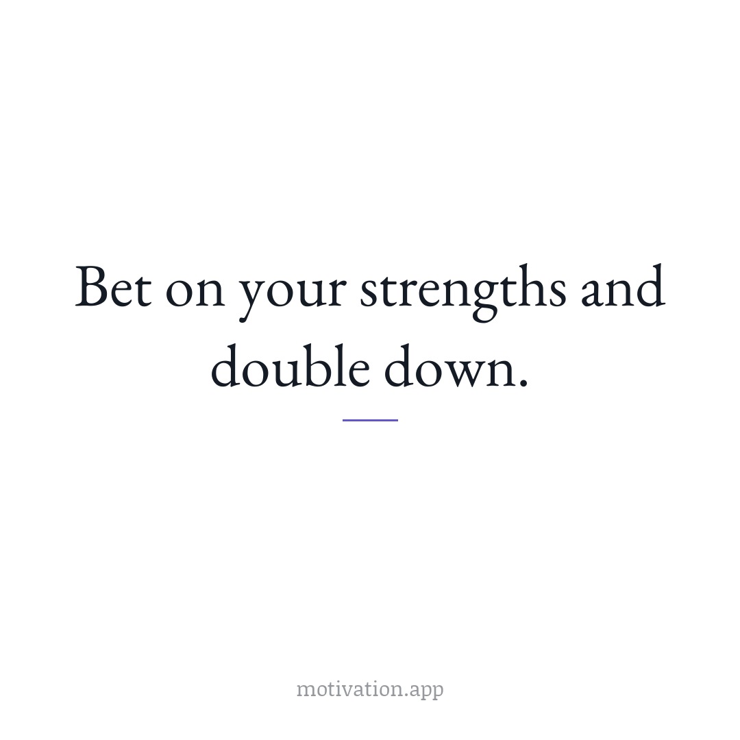 Bet on your strengths and double down.