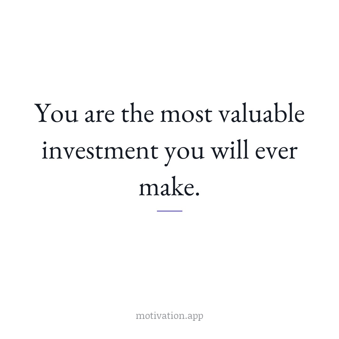 You are the most valuable investment you will ever make.