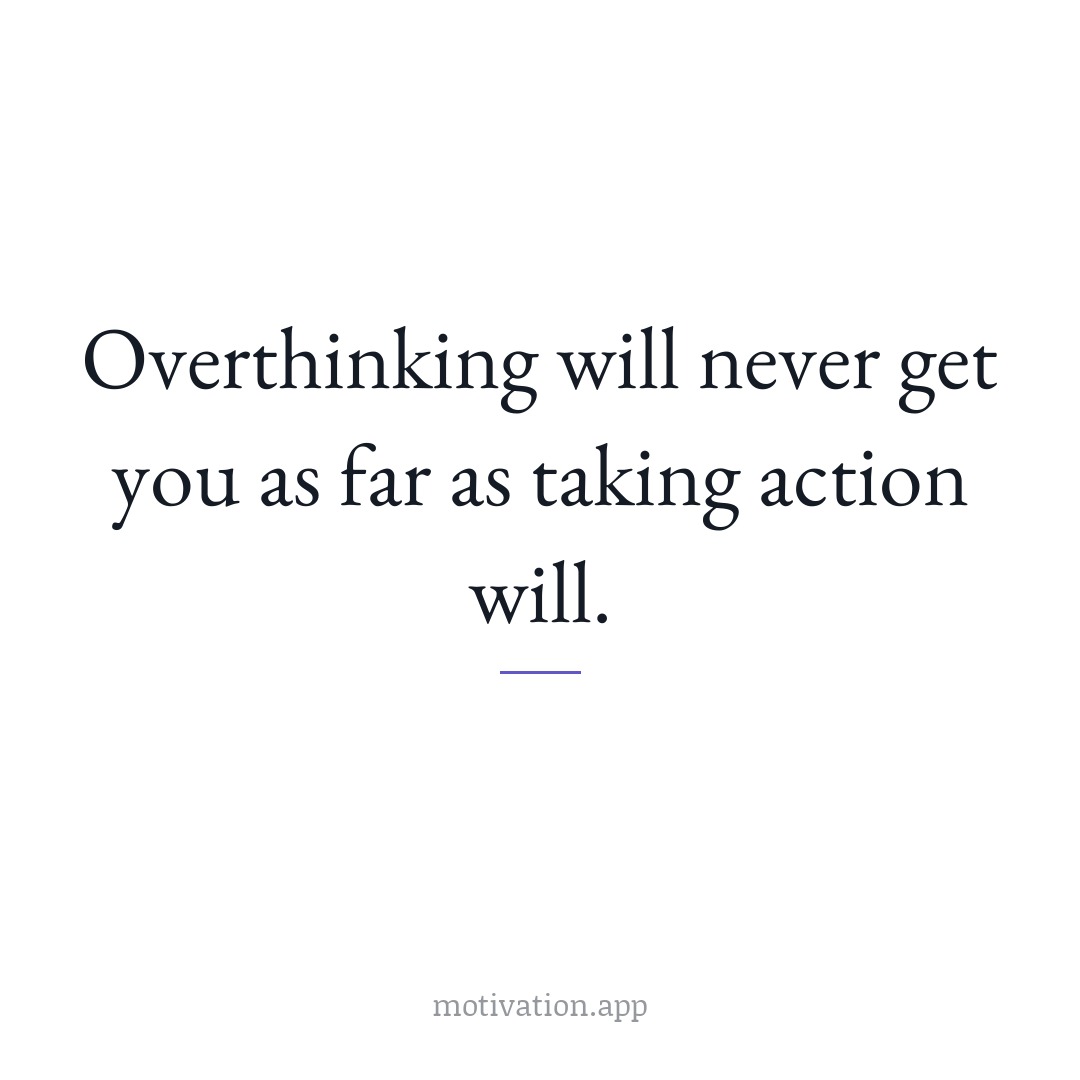 Overthinking will never get you as far as taking action will.