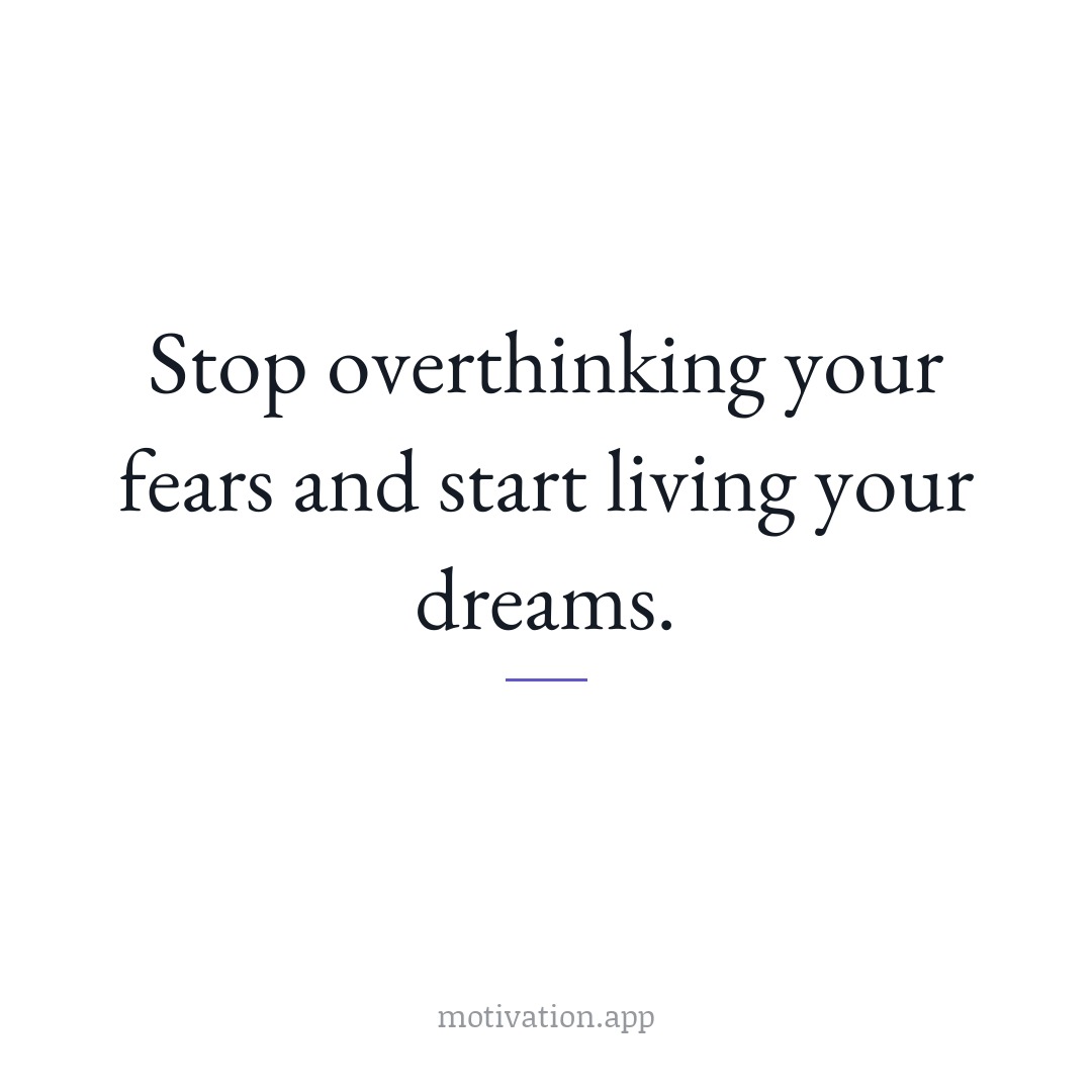 Stop overthinking your fears and start living your dreams.