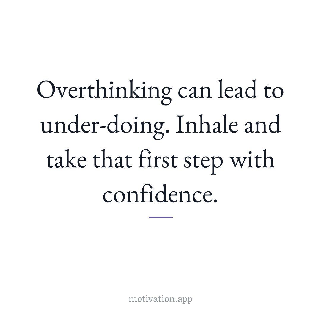 Overthinking can lead to under-doing. Inhale and take that first step with confidence.