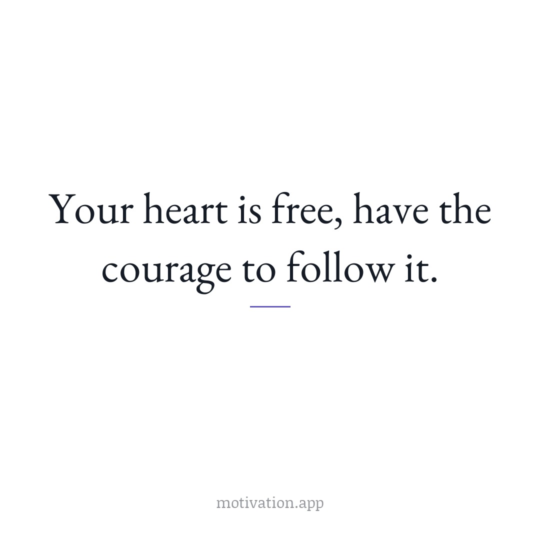 Your heart is free, have the courage to follow it.