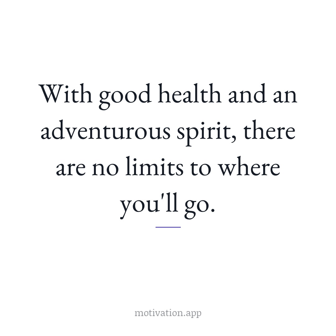 With good health and an adventurous spirit, there are no limits to where you'll go.