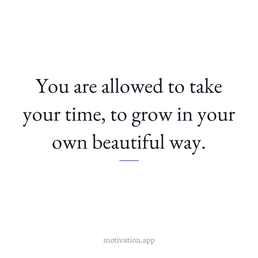 You are allowed to take your time, to grow in your own beautiful way.