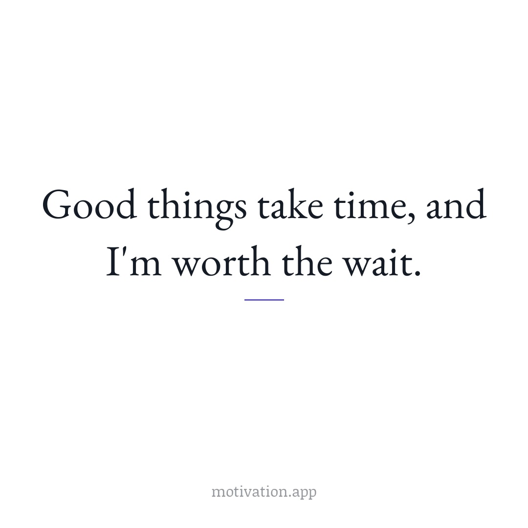 Good things take time, and I'm worth the wait.
