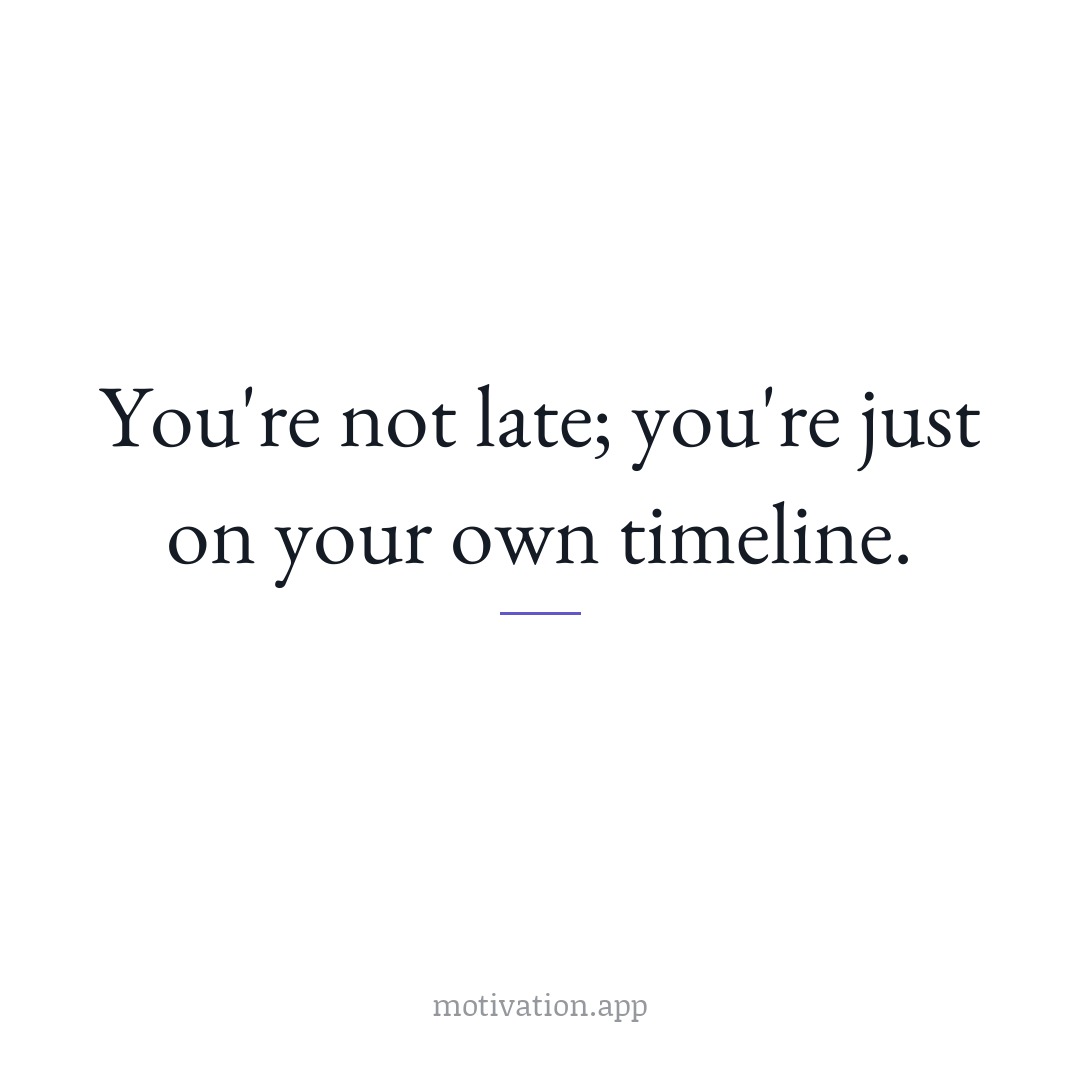 You're not late; you're just on your own timeline.