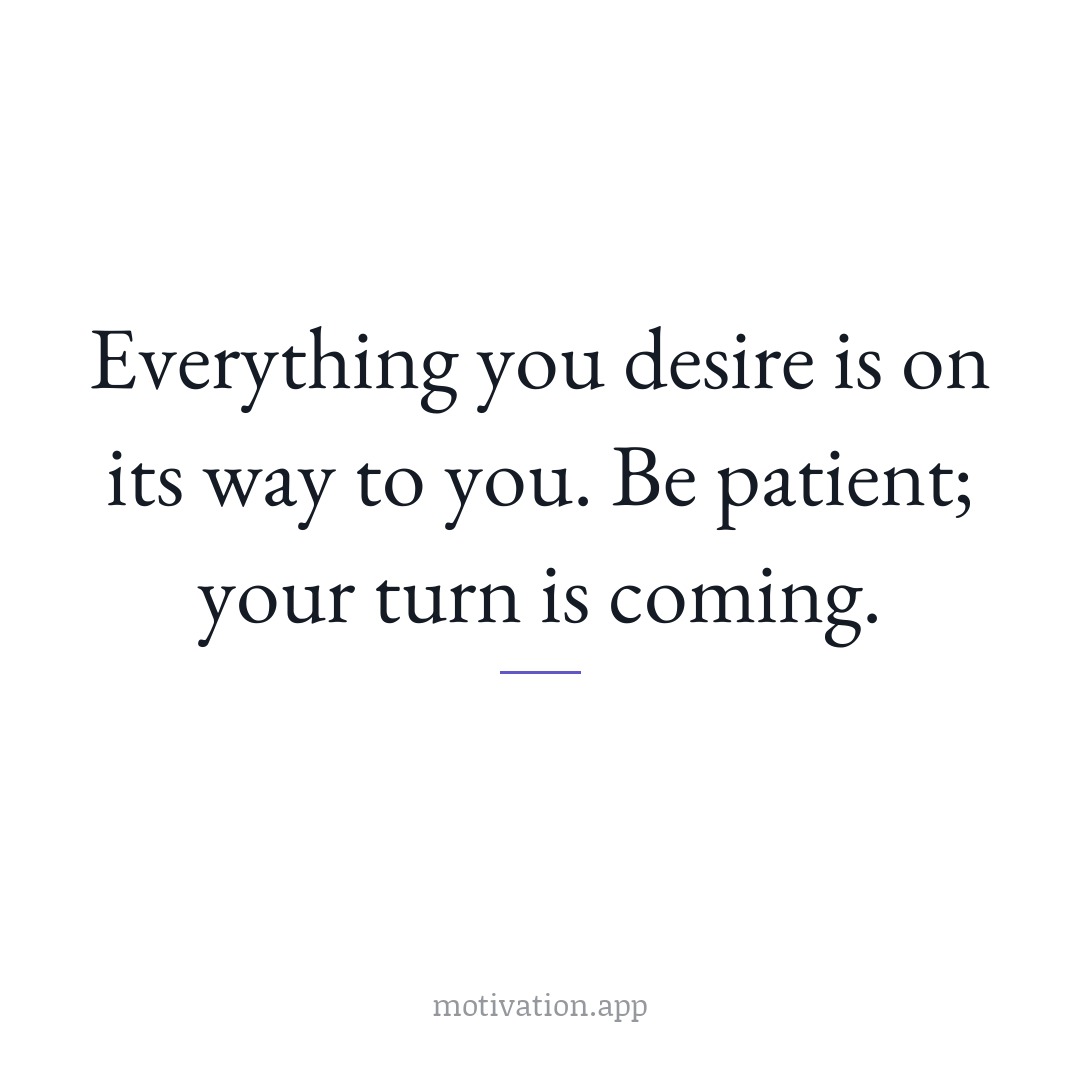 Everything you desire is on its way to you. Be patient; your turn is coming.