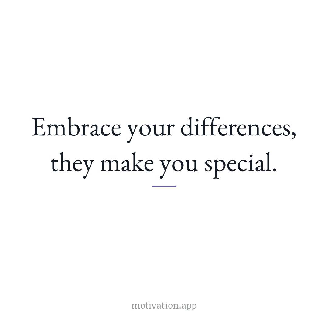 Embrace your differences, they make you special.
