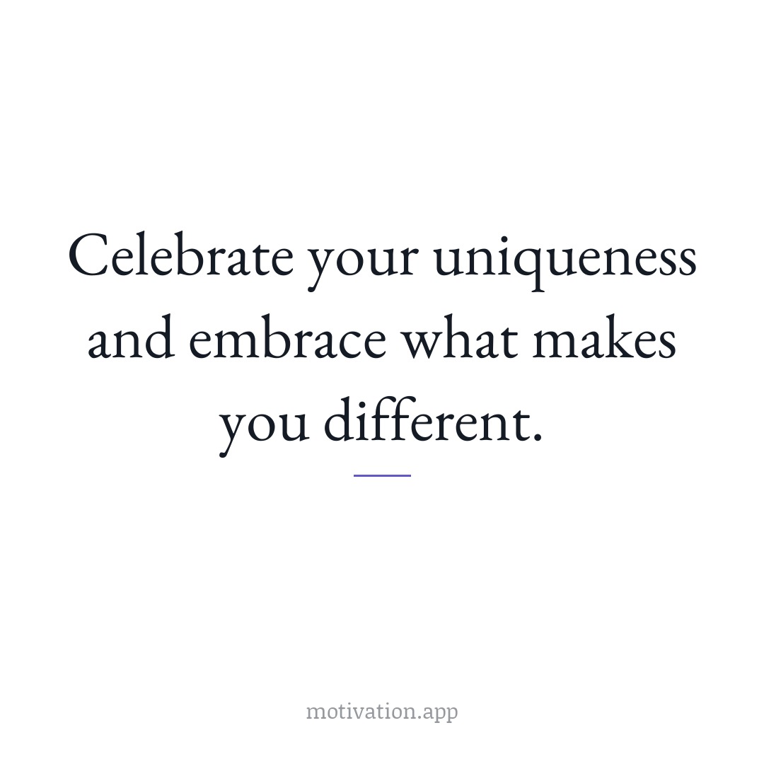 Celebrate your uniqueness and embrace what makes you different.