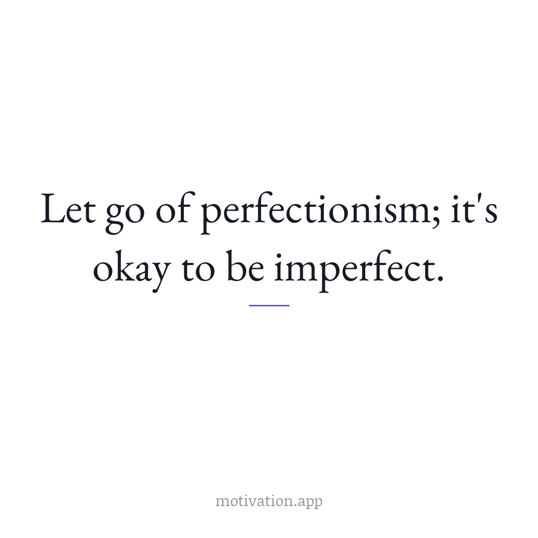 Let go of perfectionism; it's okay to be imperfect.