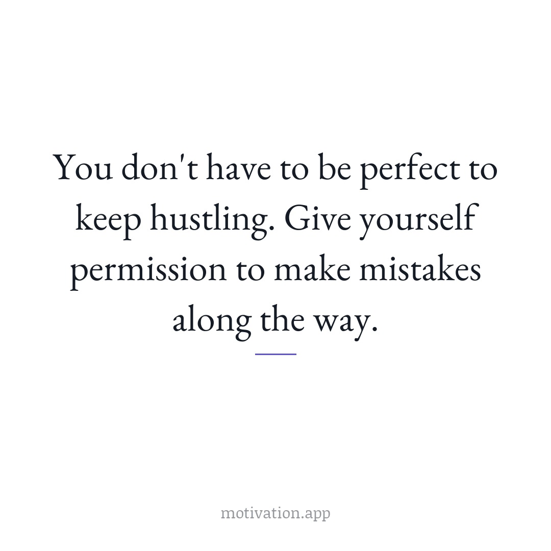 You don't have to be perfect to keep hustling. Give yourself permission to make mistakes along the way.