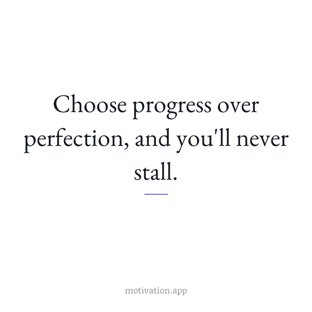 Choose progress over perfection, and you'll never stall.