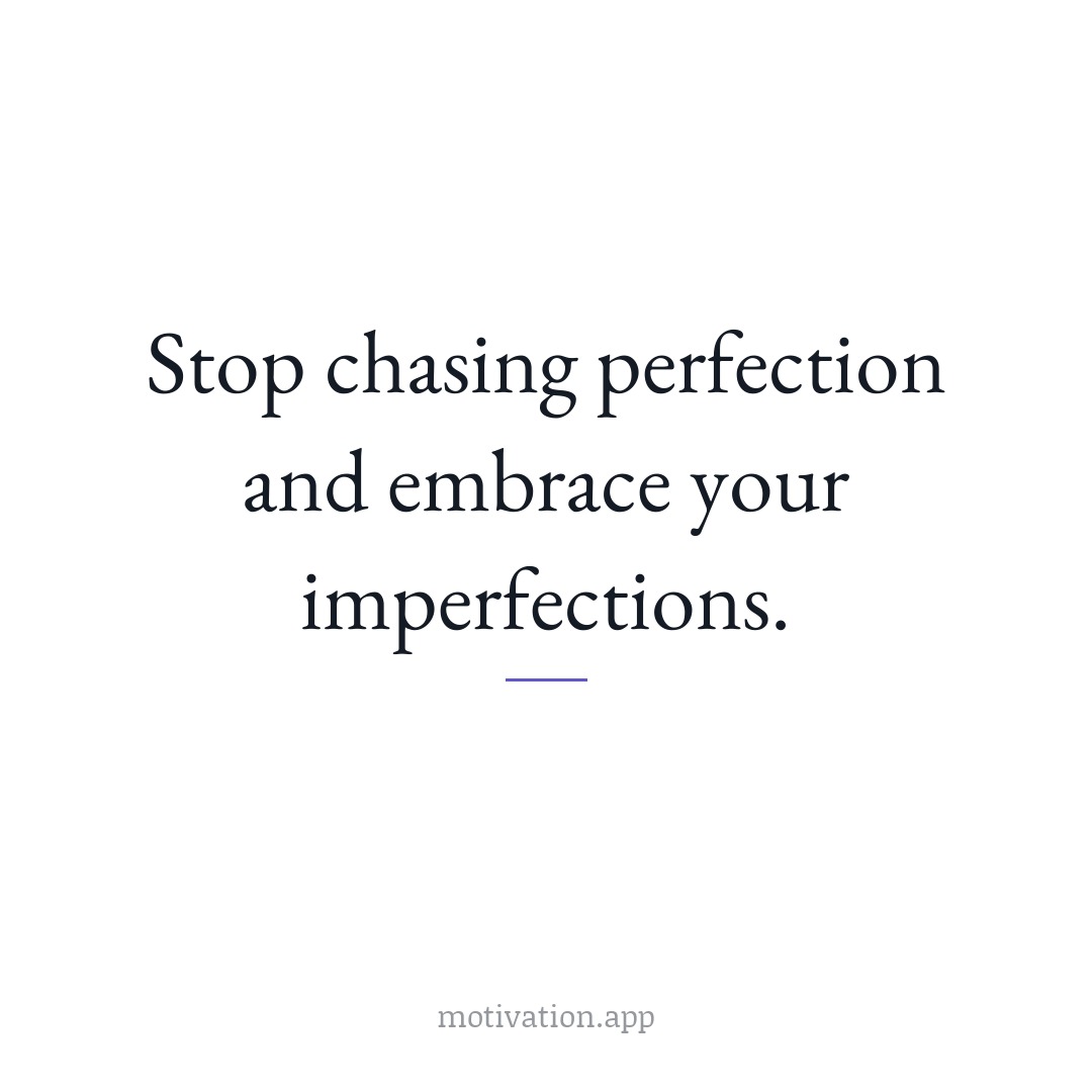 Stop chasing perfection and embrace your imperfections.