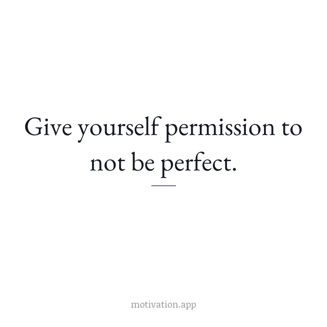 Give yourself permission to not be perfect.
