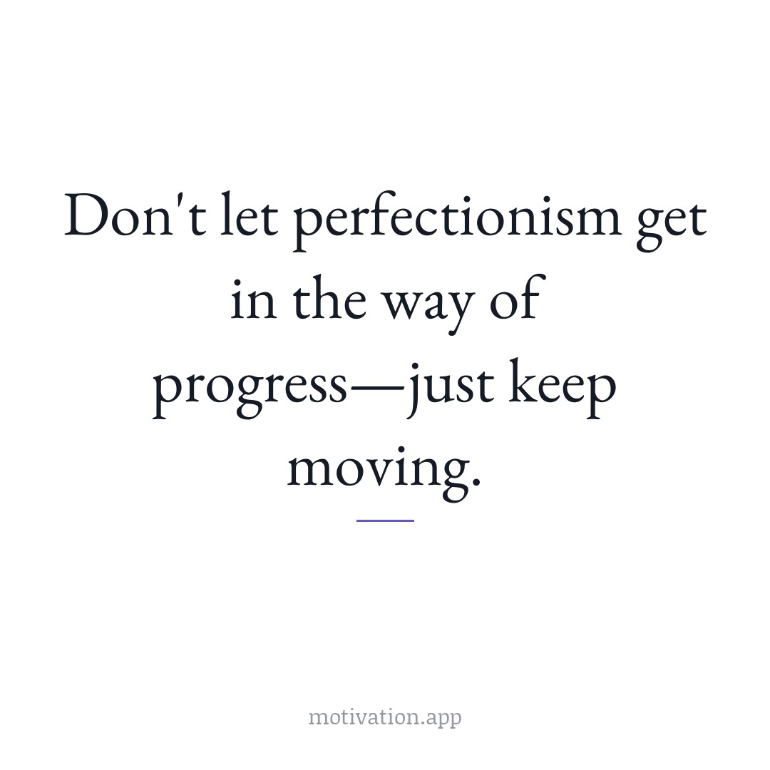Don't let perfectionism get in the way of progress—just keep moving.