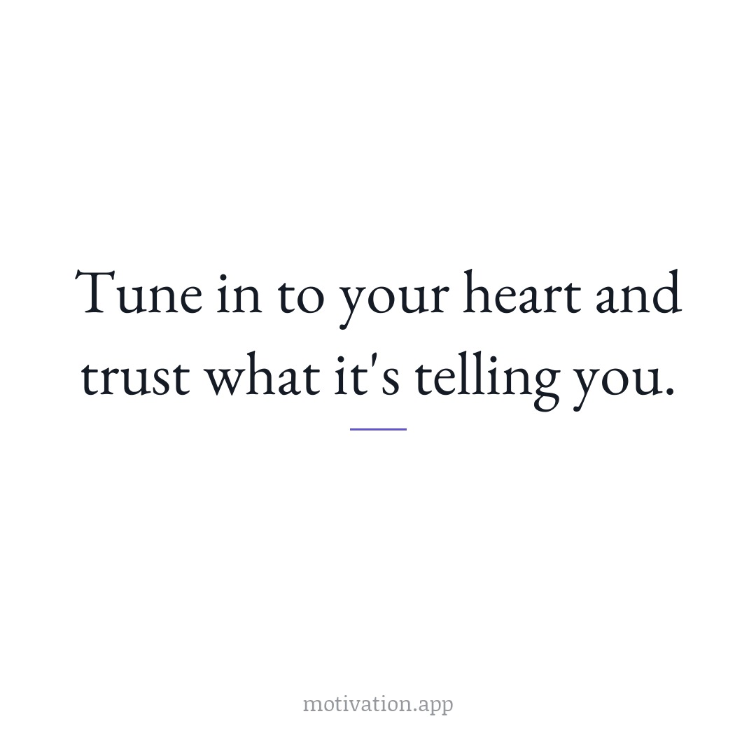 Tune in to your heart and trust what it's telling you.