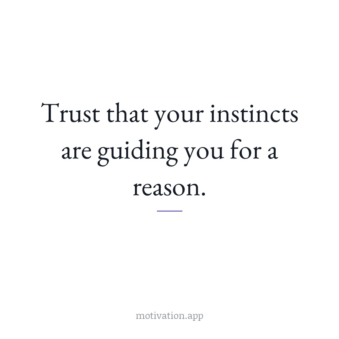 Trust that your instincts are guiding you for a reason.