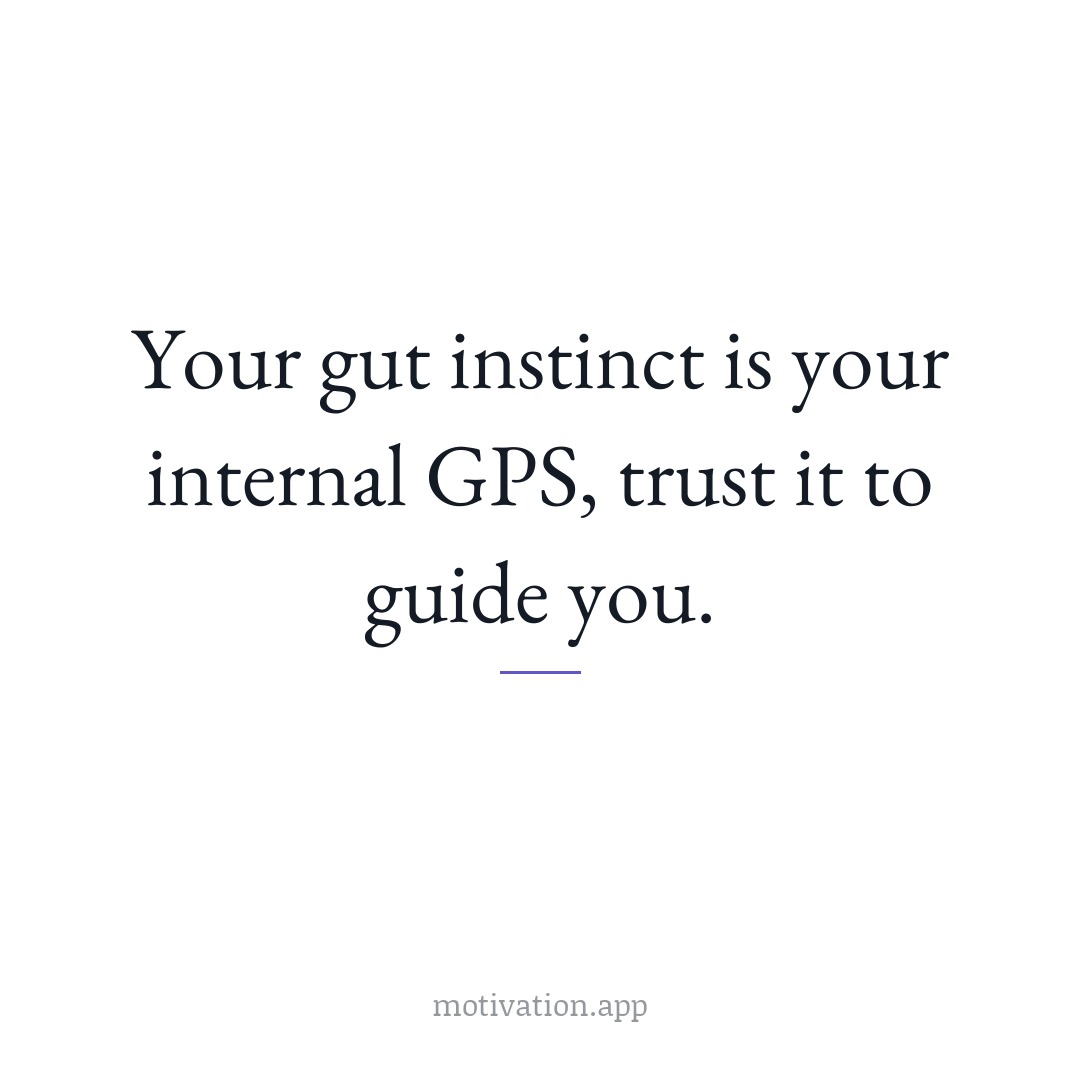 Your gut instinct is your internal GPS, trust it to guide you.