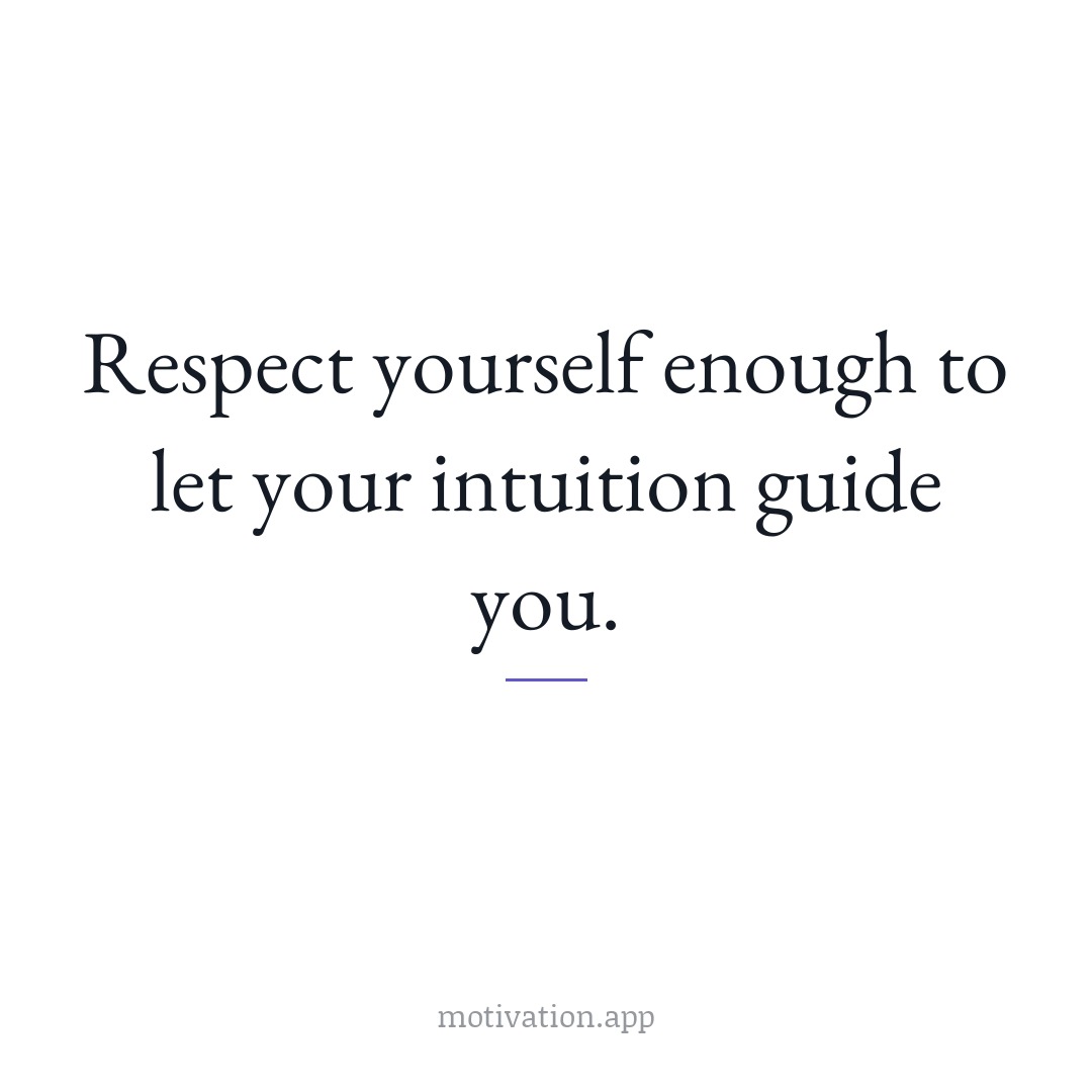 Respect yourself enough to let your intuition guide you.