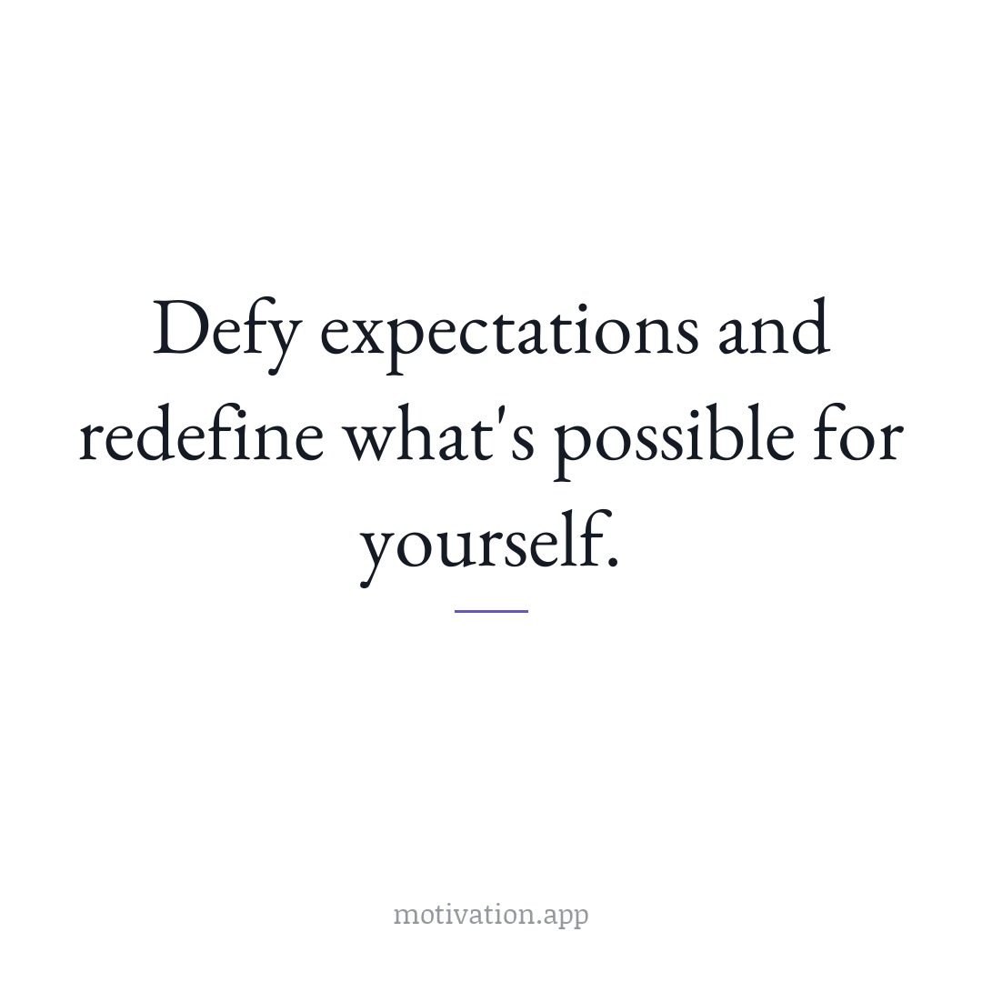 Defy expectations and redefine what's possible for yourself.