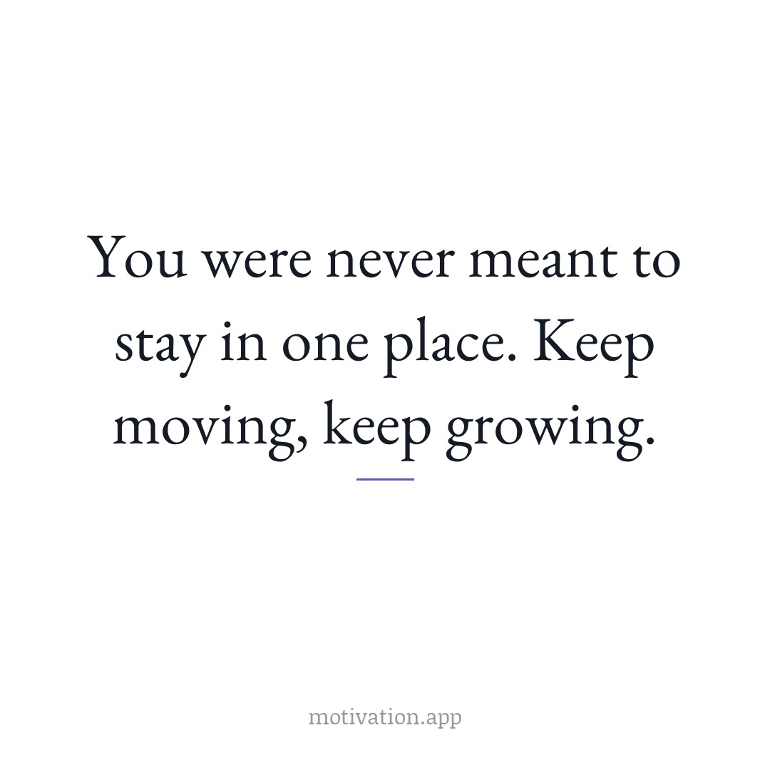 You were never meant to stay in one place. Keep moving, keep growing.
