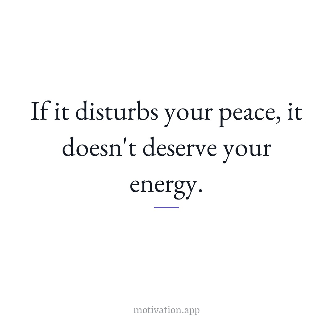 If it disturbs your peace, it doesn't deserve your energy.