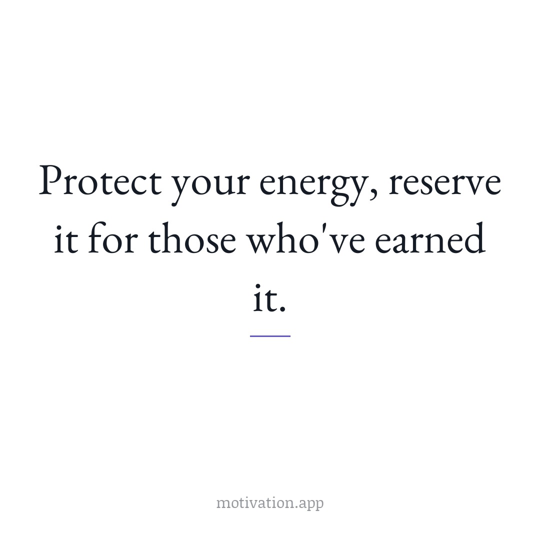 Protect your energy, reserve it for those who've earned it.