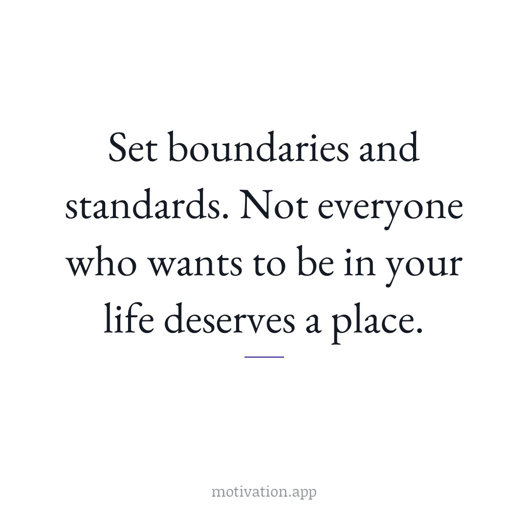 Set boundaries and standards. Not everyone who wants to be in your life deserves a place.