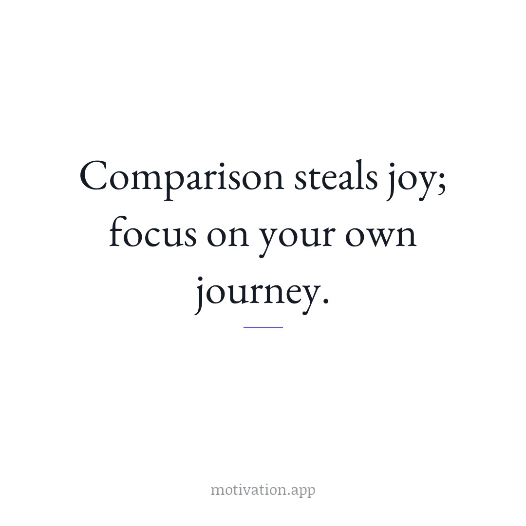 Comparison steals joy; focus on your own journey.