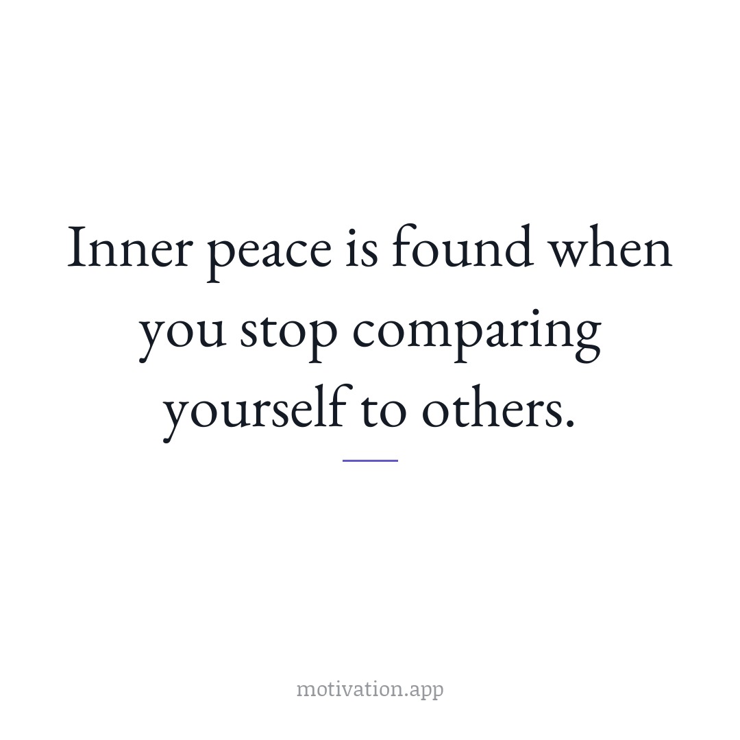 Inner peace is found when you stop comparing yourself to others.
